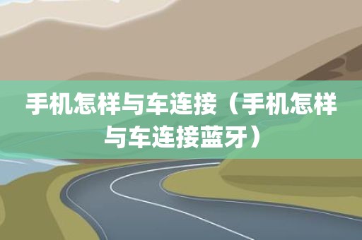 手机怎样与车连接（手机怎样与车连接蓝牙）