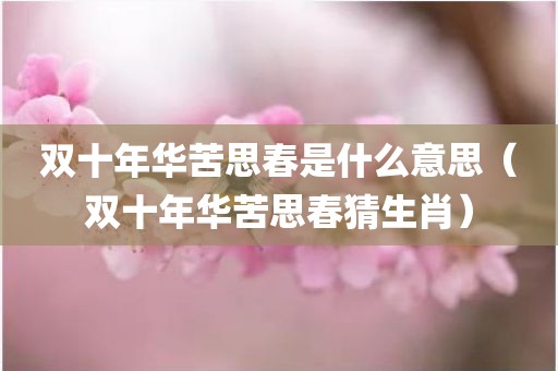 双十年华苦思春是什么意思（双十年华苦思春猜生肖）