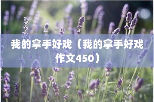 我的拿手好戏（我的拿手好戏作文450）