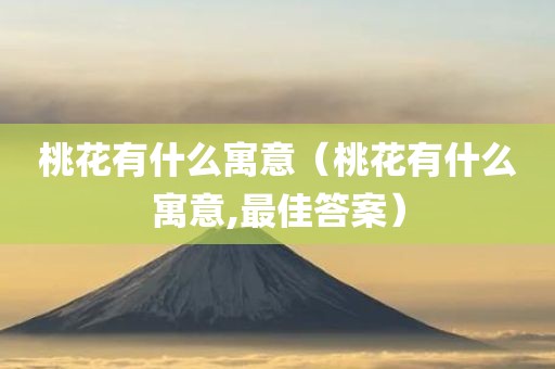 桃花有什么寓意（桃花有什么寓意,最佳答案）