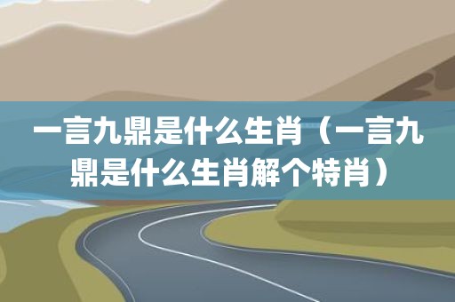 一言九鼎是什么生肖（一言九鼎是什么生肖解个特肖）