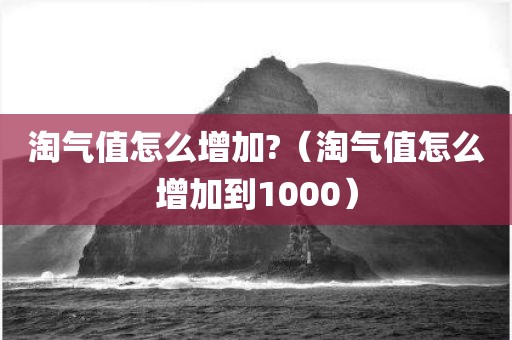 淘气值怎么增加?（淘气值怎么增加到1000）