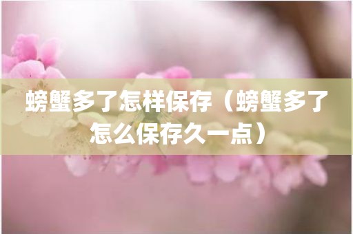 螃蟹多了怎样保存（螃蟹多了怎么保存久一点）