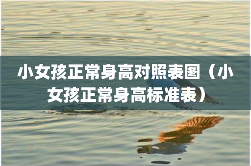 小女孩正常身高对照表图（小女孩正常身高标准表）