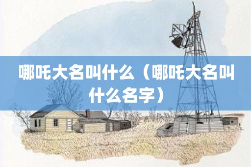 哪吒大名叫什么（哪吒大名叫什么名字）