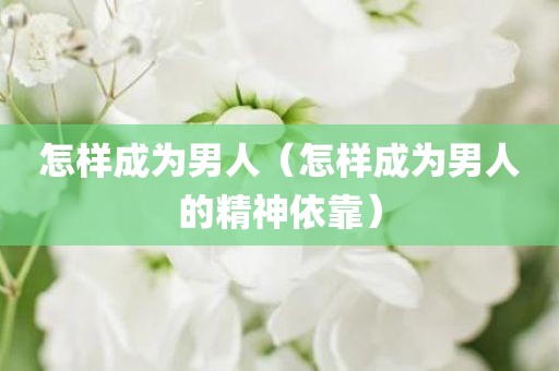 怎样成为男人(怎样成为男人的精神依靠)