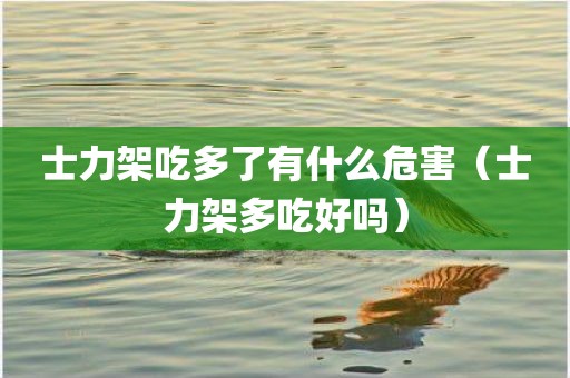 士力架吃多了有什么危害（士力架多吃好吗）