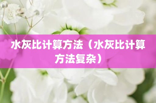 水灰比计算方法（水灰比计算方法复杂）