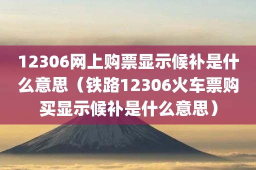 12306网上购票显示候补是什么意思（铁路12306火车票购买显示候补是什么意思）