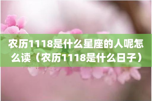 农历1118是什么星座的人呢怎么读（农历1118是什么日子）