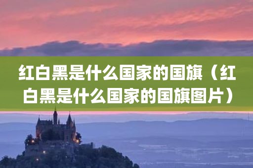 红白黑是什么国家的国旗（红白黑是什么国家的国旗图片）