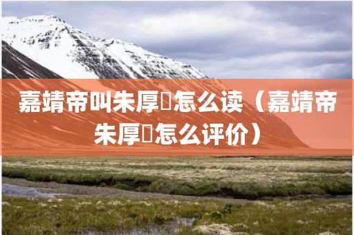 嘉靖帝叫朱厚熜怎么读(嘉靖帝朱厚熜怎么评价) 嘉靖帝叫朱厚熜怎么读(嘉靖帝朱厚熜怎么评价)