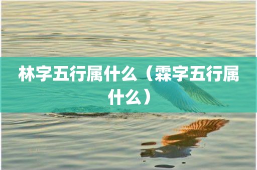 林字五行属什么（霖字五行属什么）