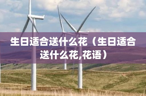 生日适合送什么花（生日适合送什么花,花语）