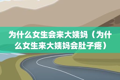 为什么女生会来大姨妈（为什么女生来大姨妈会肚子疼）
