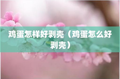 鸡蛋怎样好剥壳（鸡蛋怎么好剥壳）