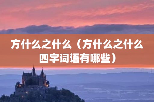 方什么之什么（方什么之什么四字词语有哪些）