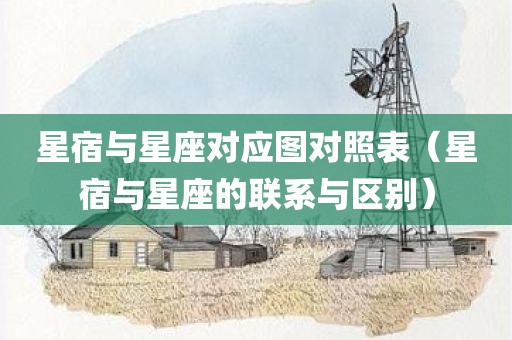 星宿与星座对应图对照表（星宿与星座的联系与区别）