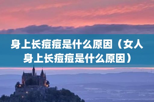 身上长痘痘是什么原因（女人身上长痘痘是什么原因）