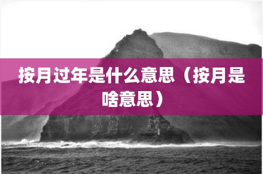按月过年是什么意思（按月是啥意思）
