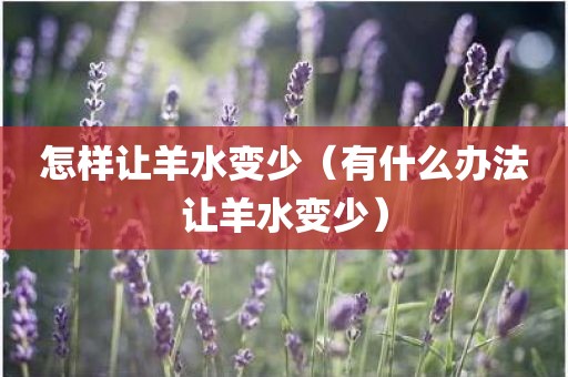 怎样让羊水变少（有什么办法让羊水变少）