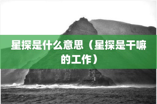 星探是什么意思(星探是干嘛的工作)