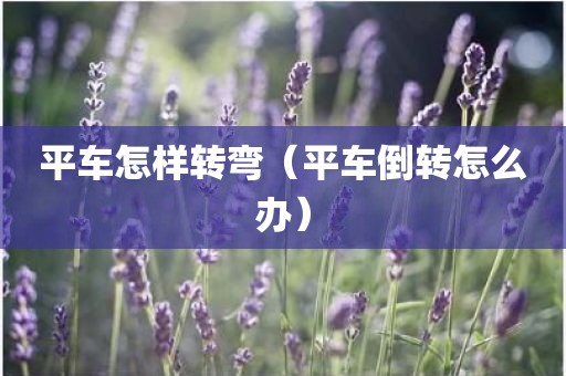 平车怎样转弯（平车倒转怎么办）
