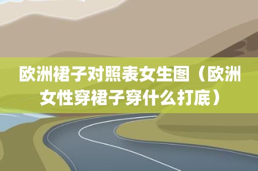 欧洲裙子对照表女生图（欧洲女性穿裙子穿什么打底）