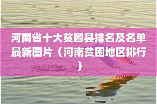 河南省十大贫困县排名及名单最新图片（河南贫困地区排行）