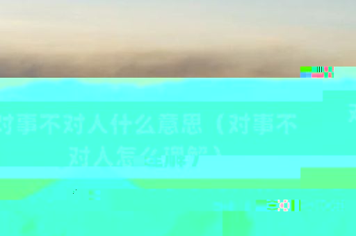 对事不对人什么意思（对事不对人怎么理解）