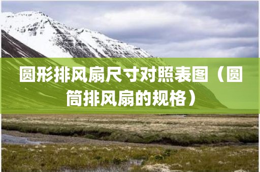 圆形排风扇尺寸对照表图（圆筒排风扇的规格）