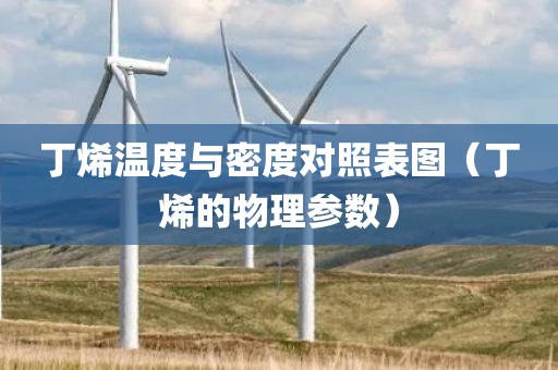 丁烯温度与密度对照表图（丁烯的物理参数）