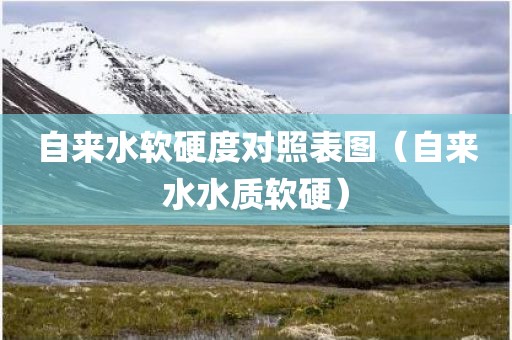 自来水软硬度对照表图（自来水水质软硬）