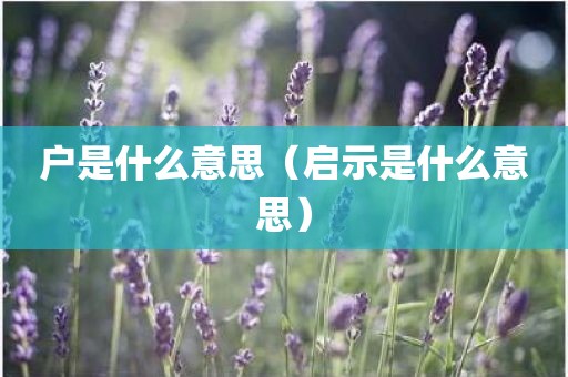 户是什么意思（启示是什么意思）