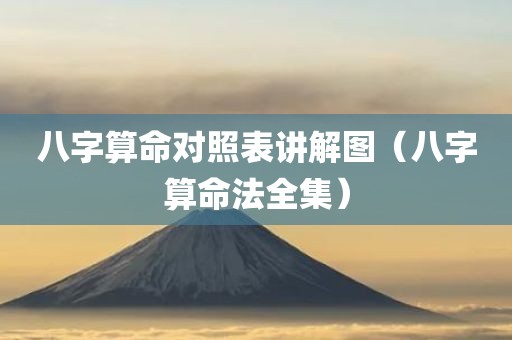八字算命对照表讲解图（八字算命法全集）