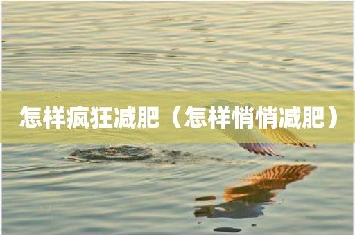 怎样疯狂减肥（怎样悄悄减肥）
