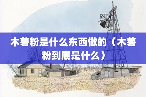 木薯粉是什么东西做的（木薯粉到底是什么）