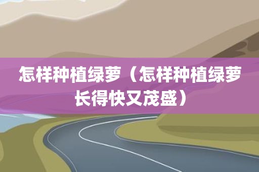 怎样种植绿萝（怎样种植绿萝长得快又茂盛）