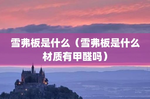 雪弗板是什么（雪弗板是什么材质有甲醛吗）