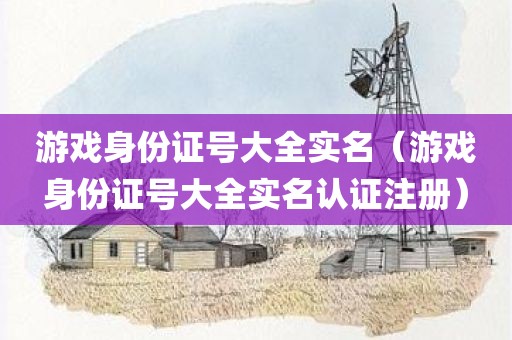 游戏身份证号大全实名（游戏身份证号大全实名认证注册）
