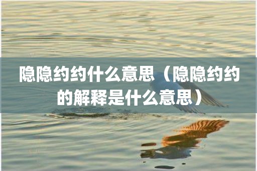 隐隐约约什么意思(隐隐约约的解释是什么意思)