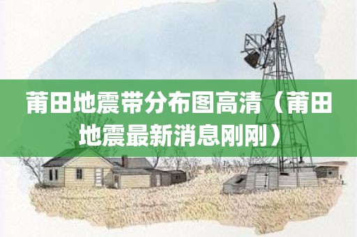 莆田地震带分布图高清(莆田地震最新消息刚刚)
