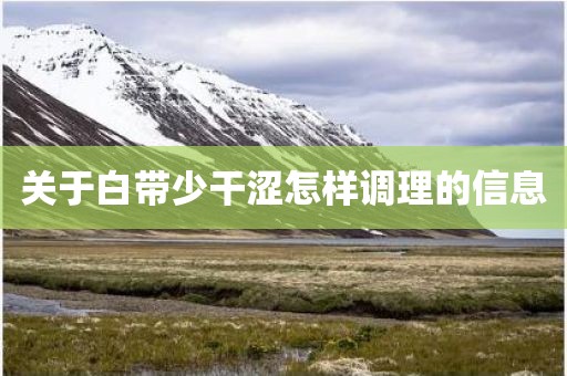 关于白带少干涩怎样调理的信息