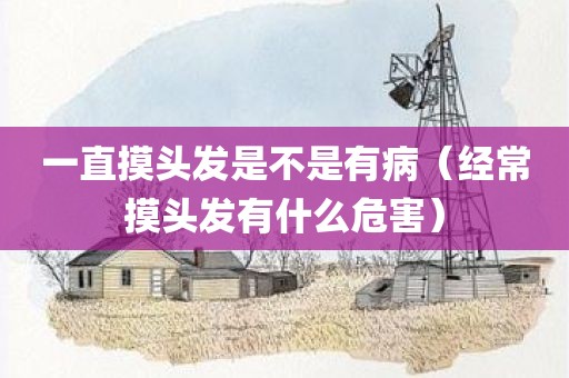 一直摸头发是不是有病（经常摸头发有什么危害）
