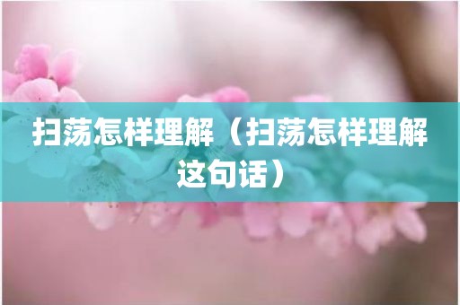 扫荡怎样理解（扫荡怎样理解这句话）
