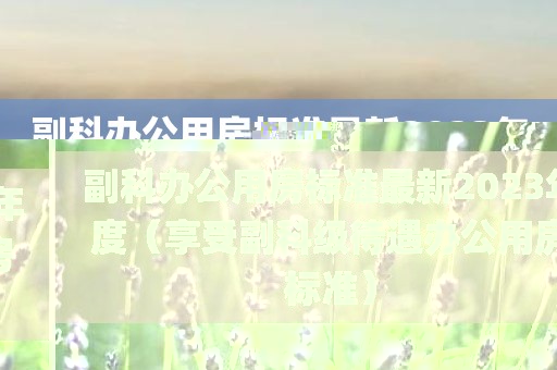 副科办公用房标准最新2023年度（享受副科级待遇办公用房标准）
