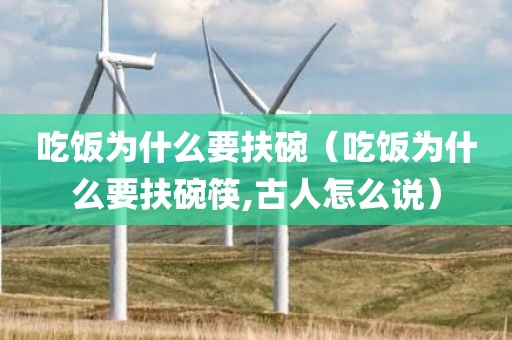 吃饭为什么要扶碗（吃饭为什么要扶碗筷,古人怎么说）