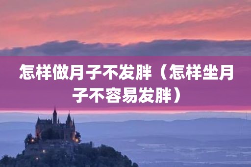怎样做月子不发胖（怎样坐月子不容易发胖）