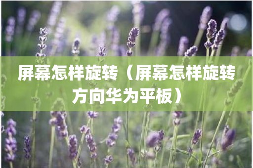 屏幕怎样旋转（屏幕怎样旋转方向华为平板）