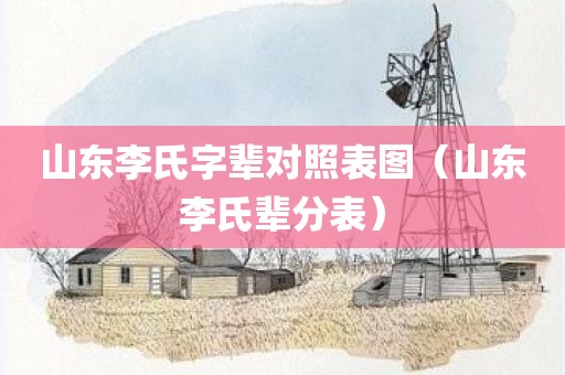 山东李氏字辈对照表图（山东李氏辈分表）